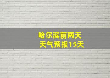 哈尔滨前两天天气预报15天