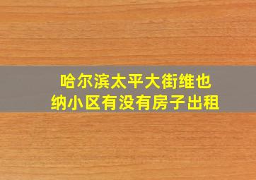 哈尔滨太平大街维也纳小区有没有房子出租