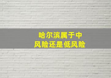 哈尔滨属于中风险还是低风险