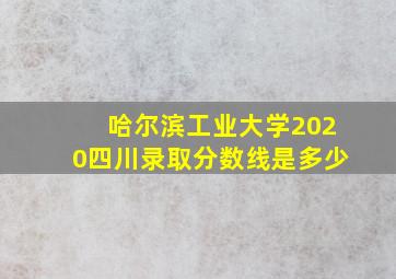 哈尔滨工业大学2020四川录取分数线是多少