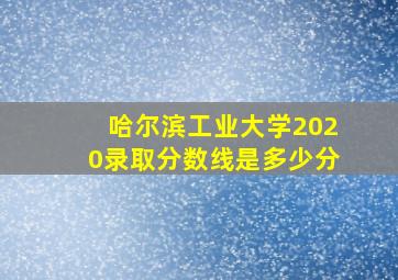 哈尔滨工业大学2020录取分数线是多少分