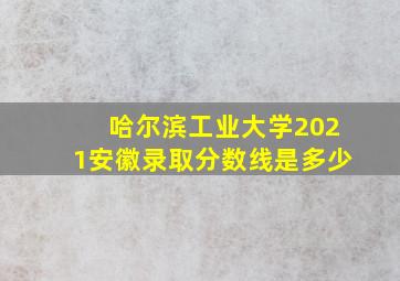 哈尔滨工业大学2021安徽录取分数线是多少