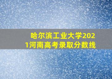 哈尔滨工业大学2021河南高考录取分数线