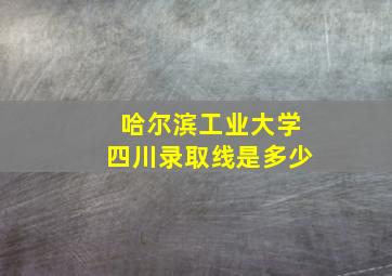 哈尔滨工业大学四川录取线是多少