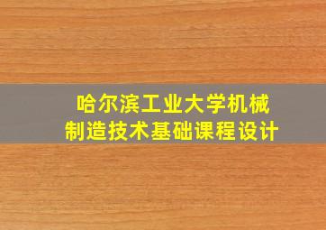 哈尔滨工业大学机械制造技术基础课程设计