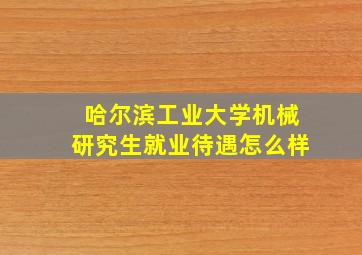 哈尔滨工业大学机械研究生就业待遇怎么样