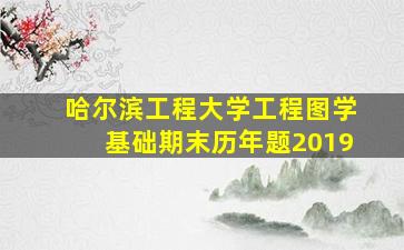 哈尔滨工程大学工程图学基础期末历年题2019