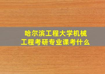 哈尔滨工程大学机械工程考研专业课考什么