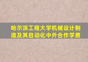 哈尔滨工程大学机械设计制造及其自动化中外合作学费