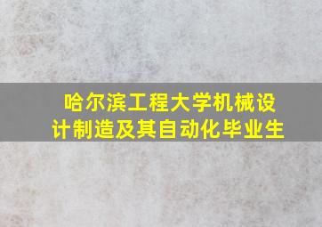 哈尔滨工程大学机械设计制造及其自动化毕业生