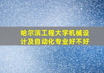 哈尔滨工程大学机械设计及自动化专业好不好