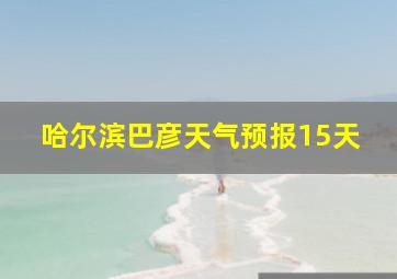 哈尔滨巴彦天气预报15天