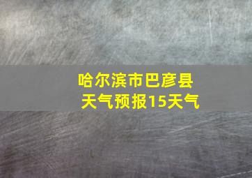 哈尔滨市巴彦县天气预报15天气