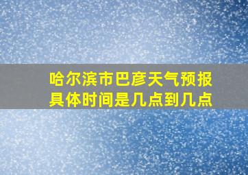 哈尔滨市巴彦天气预报具体时间是几点到几点