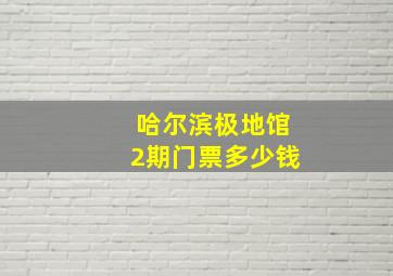 哈尔滨极地馆2期门票多少钱