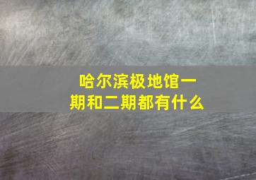 哈尔滨极地馆一期和二期都有什么