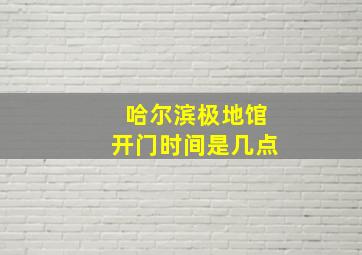 哈尔滨极地馆开门时间是几点