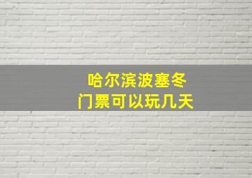 哈尔滨波塞冬门票可以玩几天