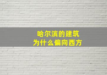 哈尔滨的建筑为什么偏向西方