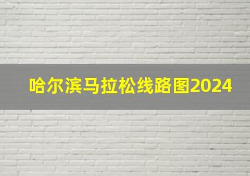 哈尔滨马拉松线路图2024