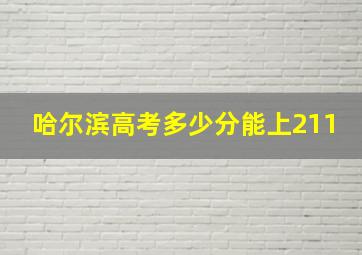 哈尔滨高考多少分能上211