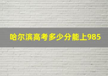 哈尔滨高考多少分能上985