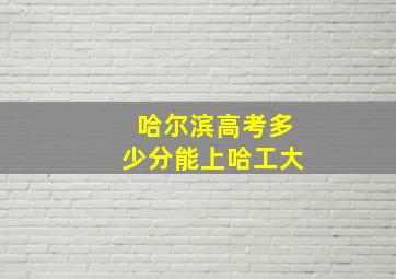 哈尔滨高考多少分能上哈工大