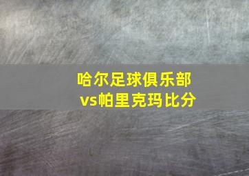 哈尔足球俱乐部vs帕里克玛比分