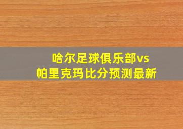 哈尔足球俱乐部vs帕里克玛比分预测最新