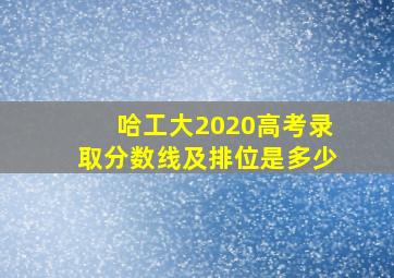 哈工大2020高考录取分数线及排位是多少