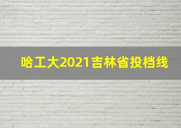 哈工大2021吉林省投档线