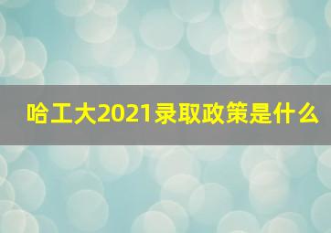 哈工大2021录取政策是什么