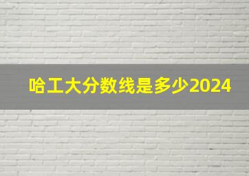 哈工大分数线是多少2024