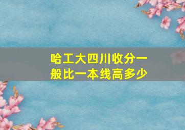 哈工大四川收分一般比一本线高多少