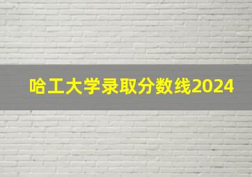 哈工大学录取分数线2024