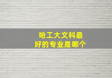 哈工大文科最好的专业是哪个