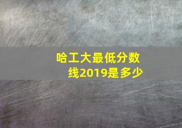 哈工大最低分数线2019是多少