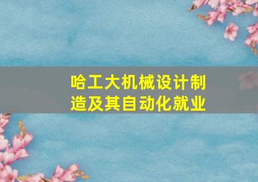 哈工大机械设计制造及其自动化就业