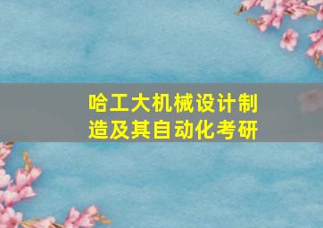 哈工大机械设计制造及其自动化考研