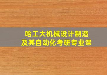 哈工大机械设计制造及其自动化考研专业课