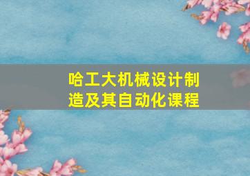 哈工大机械设计制造及其自动化课程