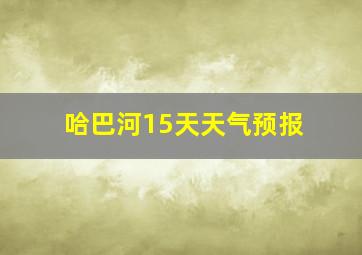 哈巴河15天天气预报