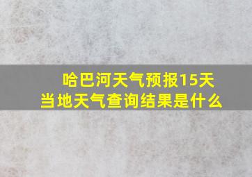 哈巴河天气预报15天当地天气查询结果是什么