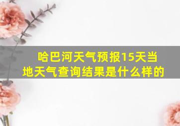 哈巴河天气预报15天当地天气查询结果是什么样的