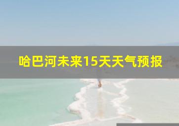 哈巴河未来15天天气预报