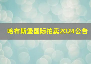 哈布斯堡国际拍卖2024公告