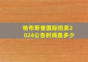 哈布斯堡国际拍卖2024公告时间是多少