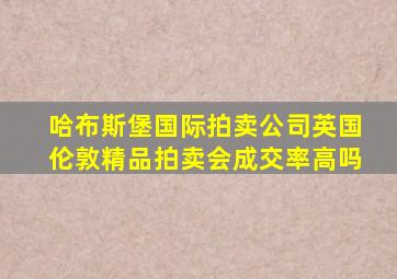 哈布斯堡国际拍卖公司英国伦敦精品拍卖会成交率高吗