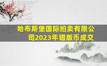 哈布斯堡国际拍卖有限公司2023年错版币成交