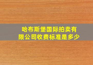 哈布斯堡国际拍卖有限公司收费标准是多少